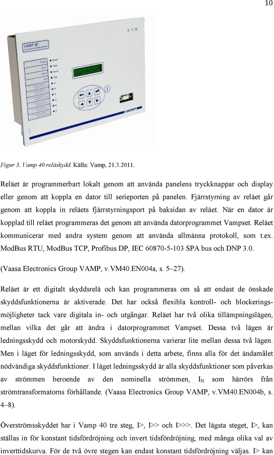 Reläet kommunicerar med andra system genom att använda allmänna protokoll, som t.ex. ModBus RTU, ModBus TCP, Profibus DP, IEC 60870-5-103 SPA bus och DNP 3.0. (Vaasa Electronics Group VAMP, v.vm40.