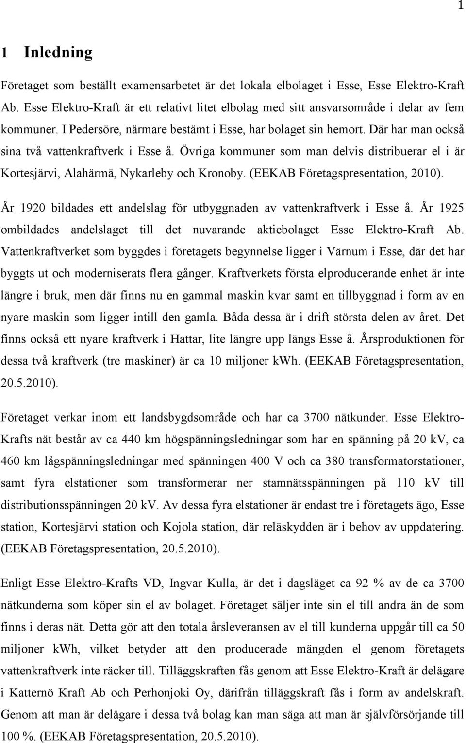 Där har man också sina två vattenkraftverk i Esse å. Övriga kommuner som man delvis distribuerar el i är Kortesjärvi, Alahärmä, Nykarleby och Kronoby. (EEKAB Företagspresentation, 2010).