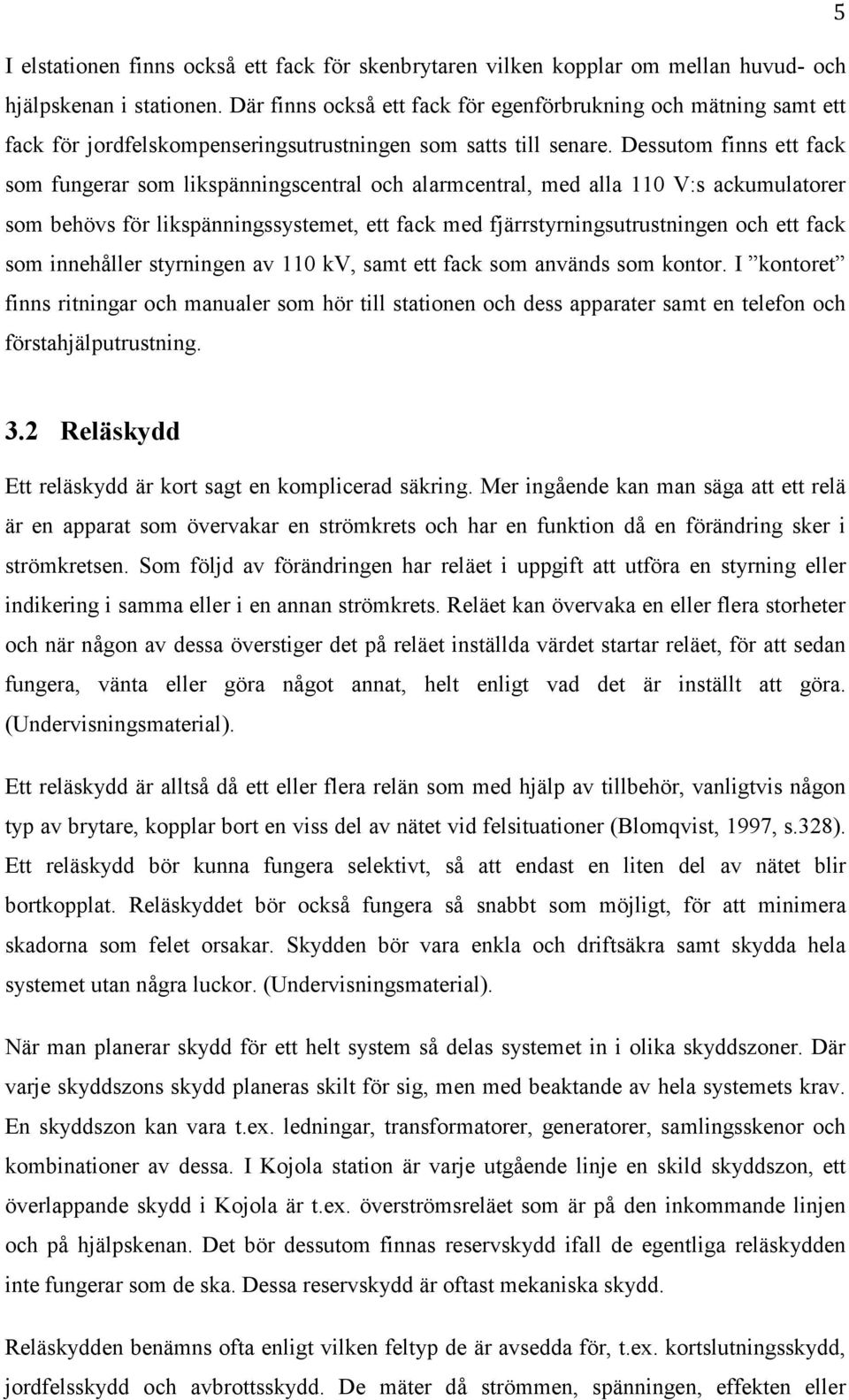 Dessutom finns ett fack som fungerar som likspänningscentral och alarmcentral, med alla 110 V:s ackumulatorer som behövs för likspänningssystemet, ett fack med fjärrstyrningsutrustningen och ett fack