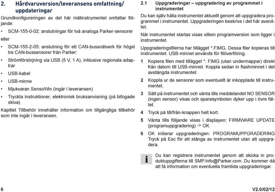 (ingår i leveransen) Tryckta instruktioner, elektronisk bruksanvisning (på bifogade skiva) Kapitlet Tillbehör innehåller information om tillgängliga tillbehör som inte ingår i leveransen. 2.