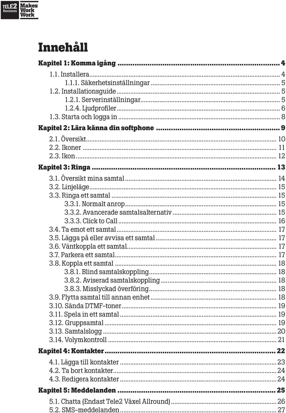 .. 15 3.3.1. Normalt anrop... 15 3.3.2. Avancerade samtalsalternativ... 15 3.3.3. Click to Call... 16 3.4. Ta emot ett samtal... 17 3.5. Lägga på eller avvisa ett samtal... 17 3.6. Väntkoppla ett samtal.