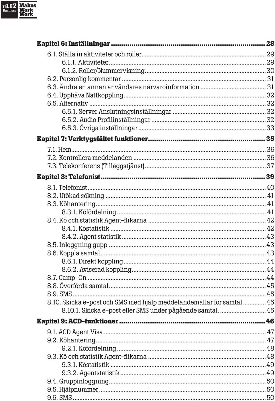 ..33 Kapitel 7: Verktygsfältet funktioner... 35 7.1. Hem...36 7.2. Kontrollera meddelanden...36 7.3. Telekonferens (Tilläggstjänst)... 37 Kapitel 8: Telefonist... 39 8.1. Telefonist...40 8.2. Utökad sökning.