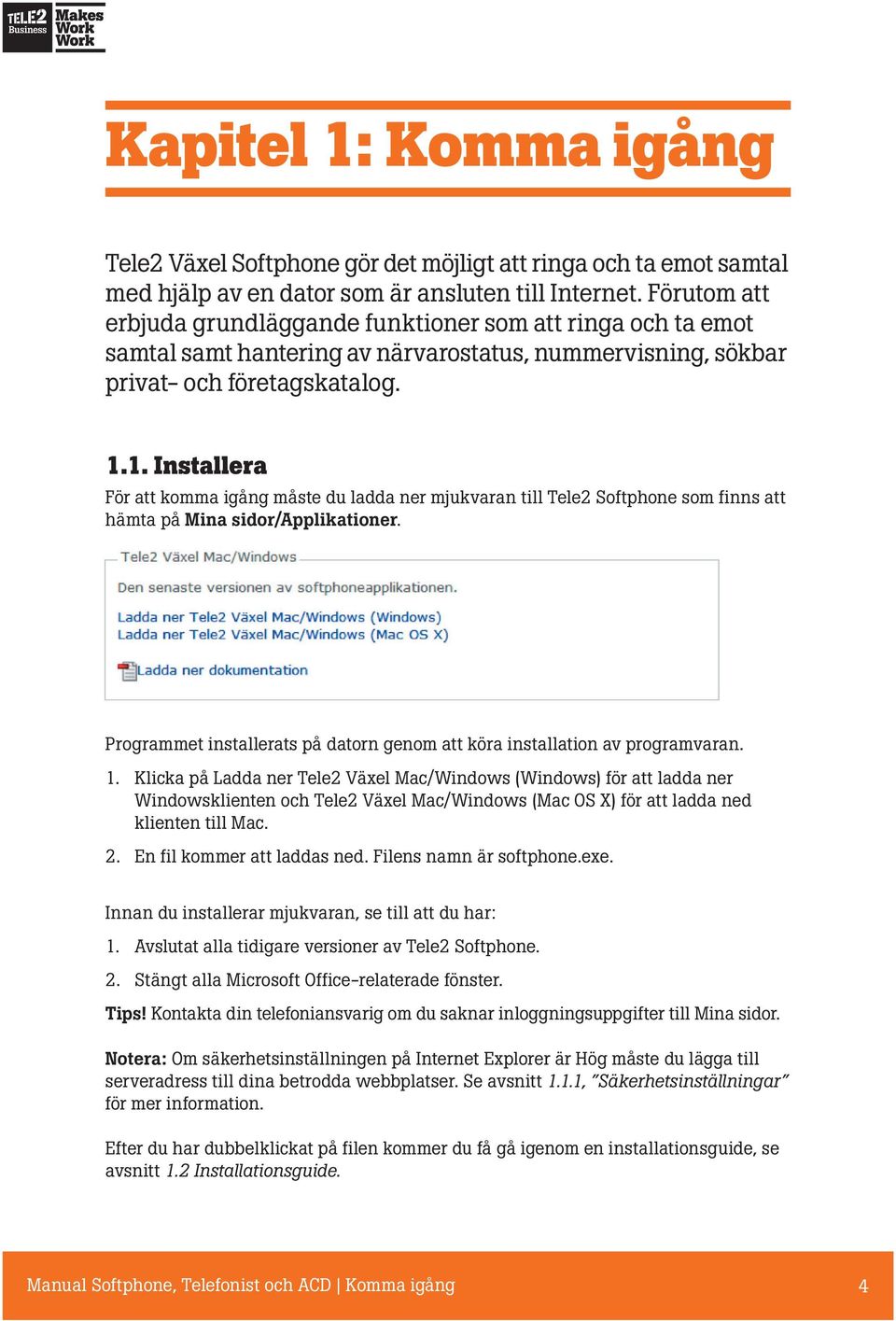 1. Installera För att komma igång måste du ladda ner mjukvaran till Tele2 Softphone som finns att hämta på Mina sidor/applikationer.