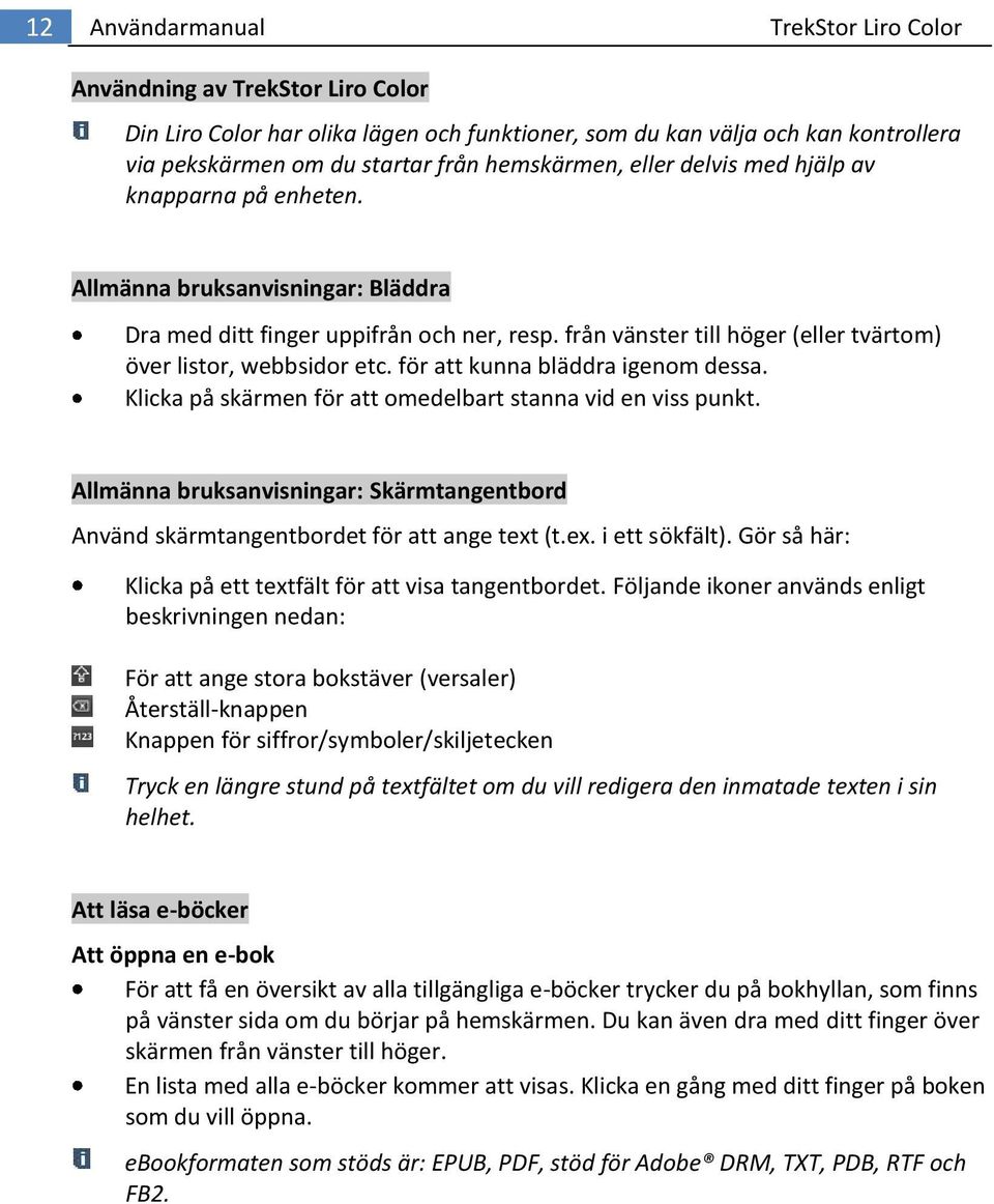 från vänster till höger (eller tvärtom) över listor, webbsidor etc. för att kunna bläddra igenom dessa. Klicka på skärmen för att omedelbart stanna vid en viss punkt.