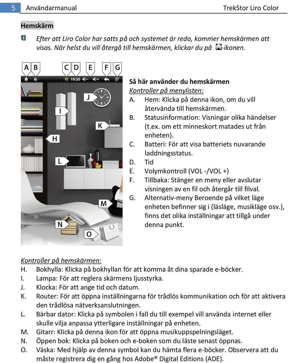 om ett minneskort matades ut från enheten). C. Batteri: För att visa batteriets nuvarande laddningsstatus. D. Tid E. Volymkontroll (VOL -/VOL +) F.