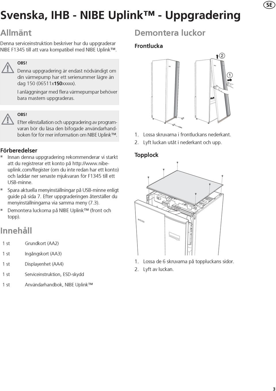 Demontera luckor Frontlucka 2 1 OBS! Efter elinstallation och uppgradering av programvaran bör du läsa den bifogade användarhandboken för för mer information om NIBE Uplink.