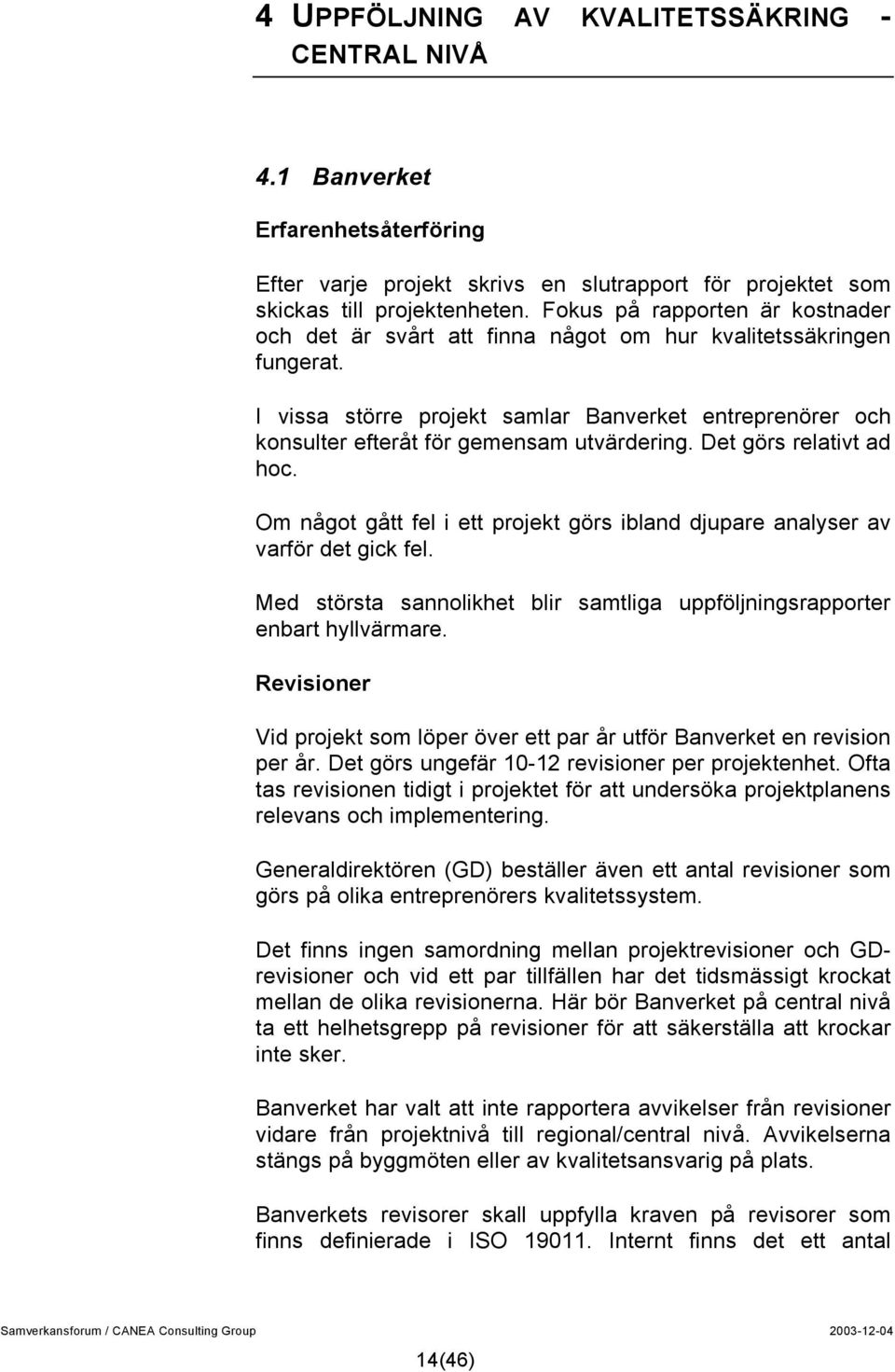 I vissa större projekt samlar Banverket entreprenörer och konsulter efteråt för gemensam utvärdering. Det görs relativt ad hoc.