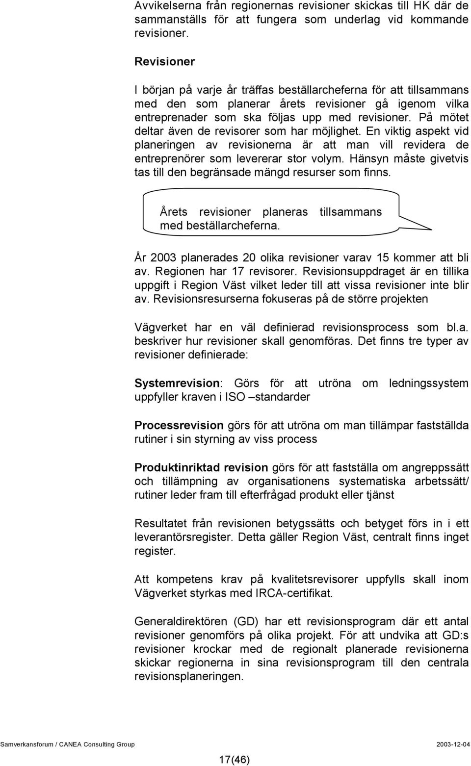 På mötet deltar även de revisorer som har möjlighet. En viktig aspekt vid planeringen av revisionerna är att man vill revidera de entreprenörer som levererar stor volym.