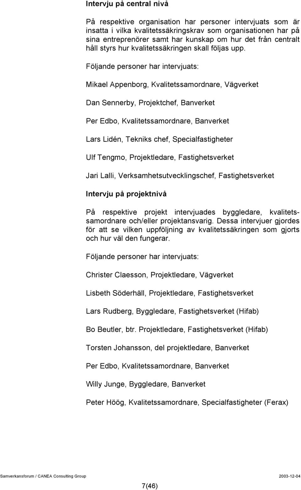 Följande personer har intervjuats: Mikael Appenborg, Kvalitetssamordnare, Vägverket Dan Sennerby, Projektchef, Banverket Per Edbo, Kvalitetssamordnare, Banverket Lars Lidén, Tekniks chef,