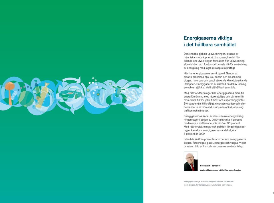 Genom att ersätta bränslena olja, kol, bensin och diesel med biogas, naturgas och gasol sänks de klimatpåverkande ut släppen.