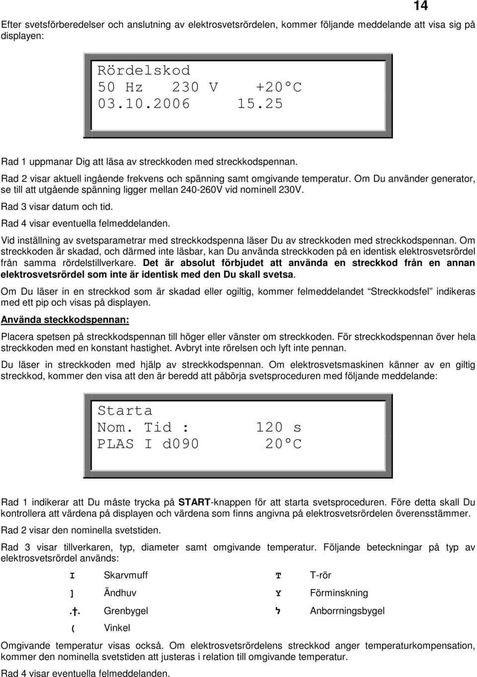 Om Du använder generator, se till att utgående spänning ligger mellan 240-260V vid nominell 230V. Rad 3 visar datum och tid. Rad 4 visar eventuella felmeddelanden.