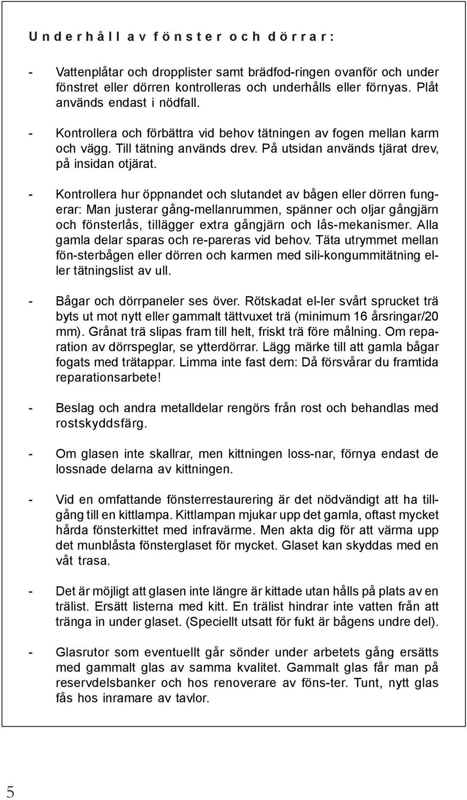 - Kontrollera hur öppnandet och slutandet av bågen eller dörren fungerar: Man justerar gång-mellanrummen, spänner och oljar gångjärn och fönsterlås, tillägger extra gångjärn och lås-mekanismer.