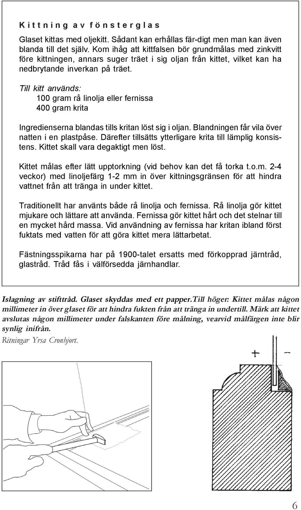 Till kitt används: 100 gram rå linolja eller fernissa 400 gram krita Ingredienserna blandas tills kritan löst sig i oljan. Blandningen får vila över natten i en plastpåse.