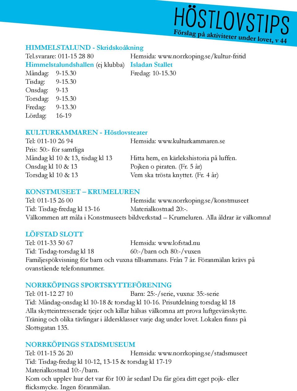 30 Lördag: 16-19 KULTURKAMMAREN - Höstlovsteater Tel: 011-10 26 94 Hemsida: www.kulturkammaren.se Pris: 50:- för samtliga Måndag kl 10 & 13, tisdag kl 13 Hitta hem, en kärlekshistoria på luffen.