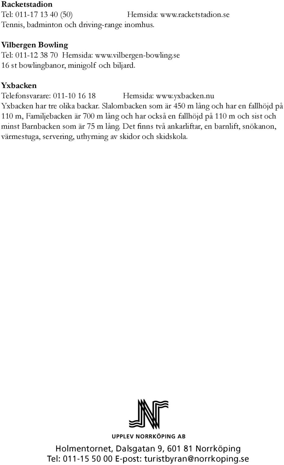 Slalombacken som är 450 m lång och har en fallhöjd på 110 m, Familjebacken är 700 m lång och har också en fallhöjd på 110 m och sist och minst Barnbacken som är 75 m lång.