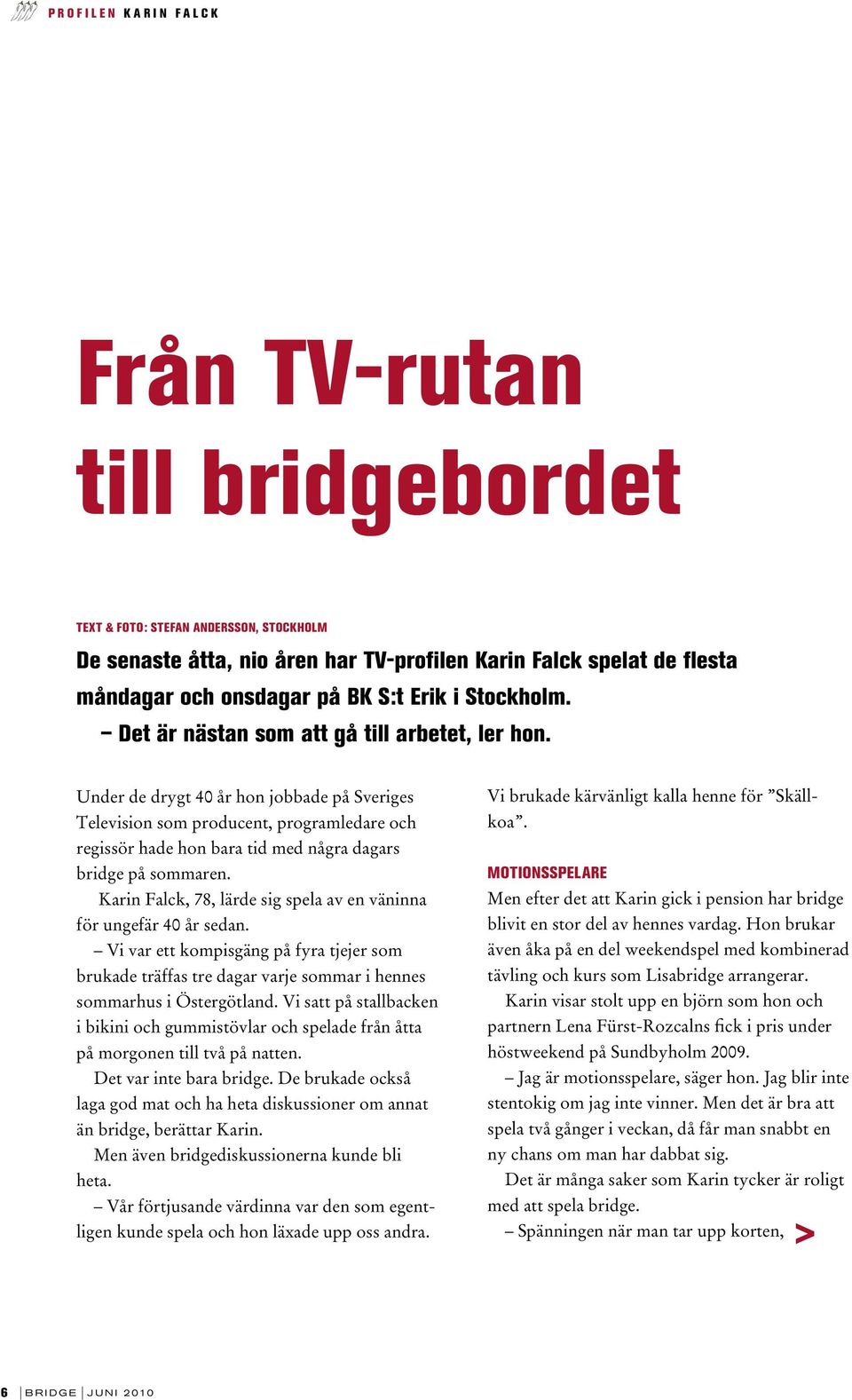 Under de drygt 40 år hon jobbade på Sveriges Television som producent, programledare och regissör hade hon bara tid med några dagars bridge på sommaren.