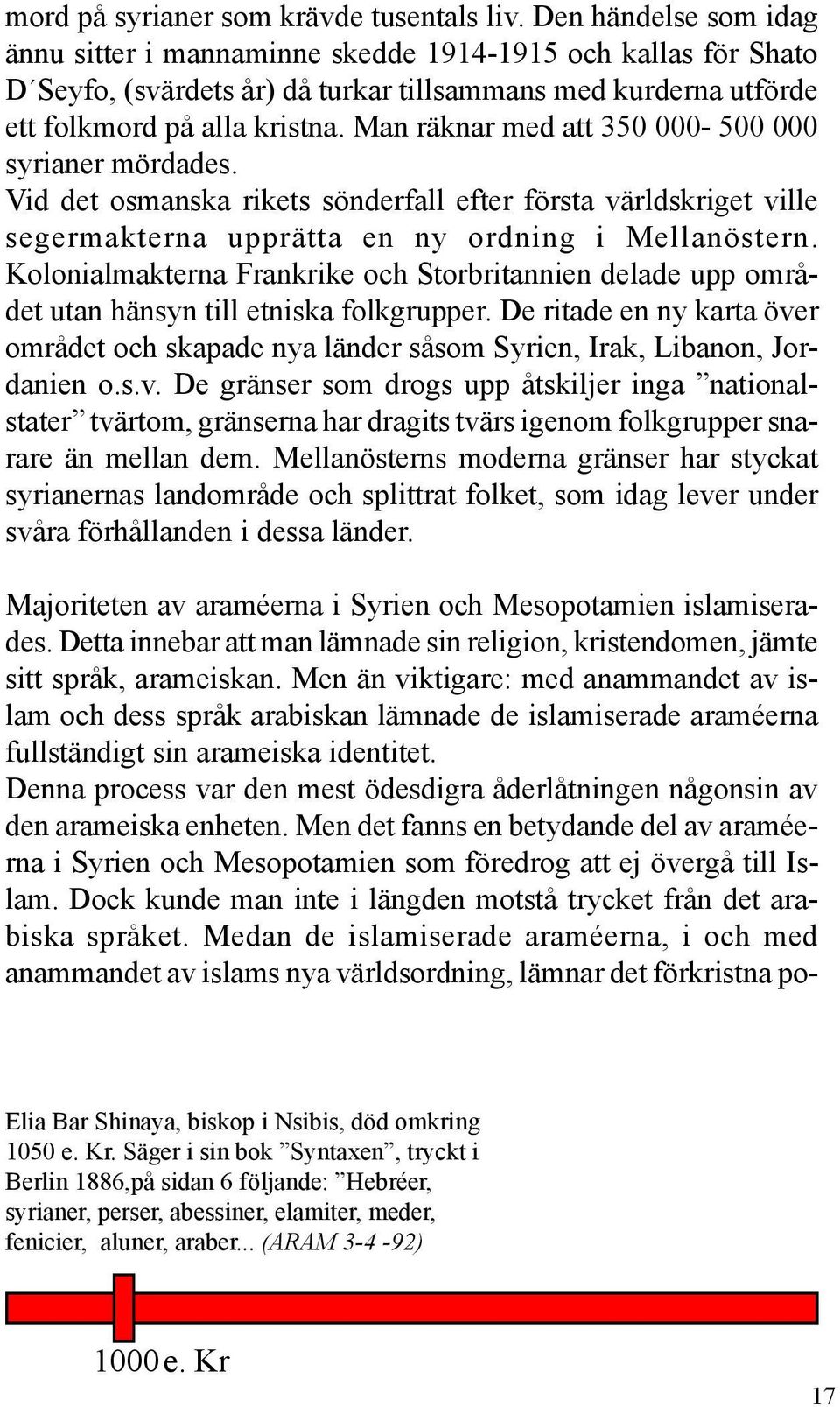 Man räknar med att 350 000-500 000 syrianer mördades. Vid det osmanska rikets sönderfall efter första världskriget ville segermakterna upprätta en ny ordning i Mellanöstern.