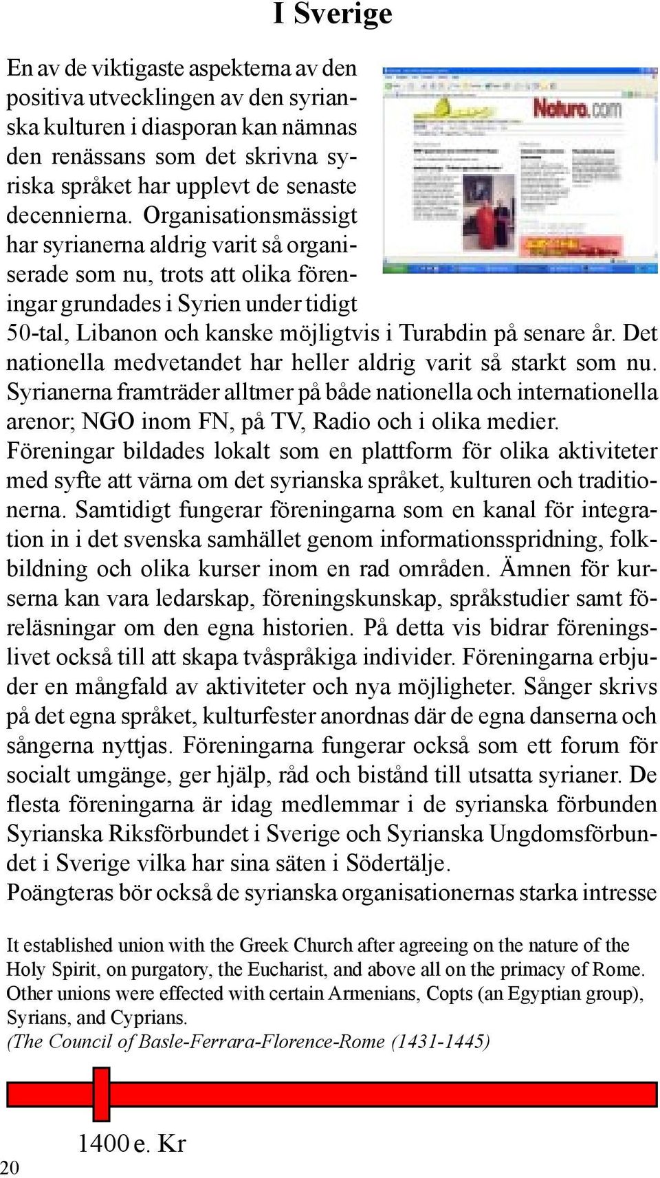 Det nationella medvetandet har heller aldrig varit så starkt som nu. Syrianerna framträder alltmer på både nationella och internationella arenor; NGO inom FN, på TV, Radio och i olika medier.