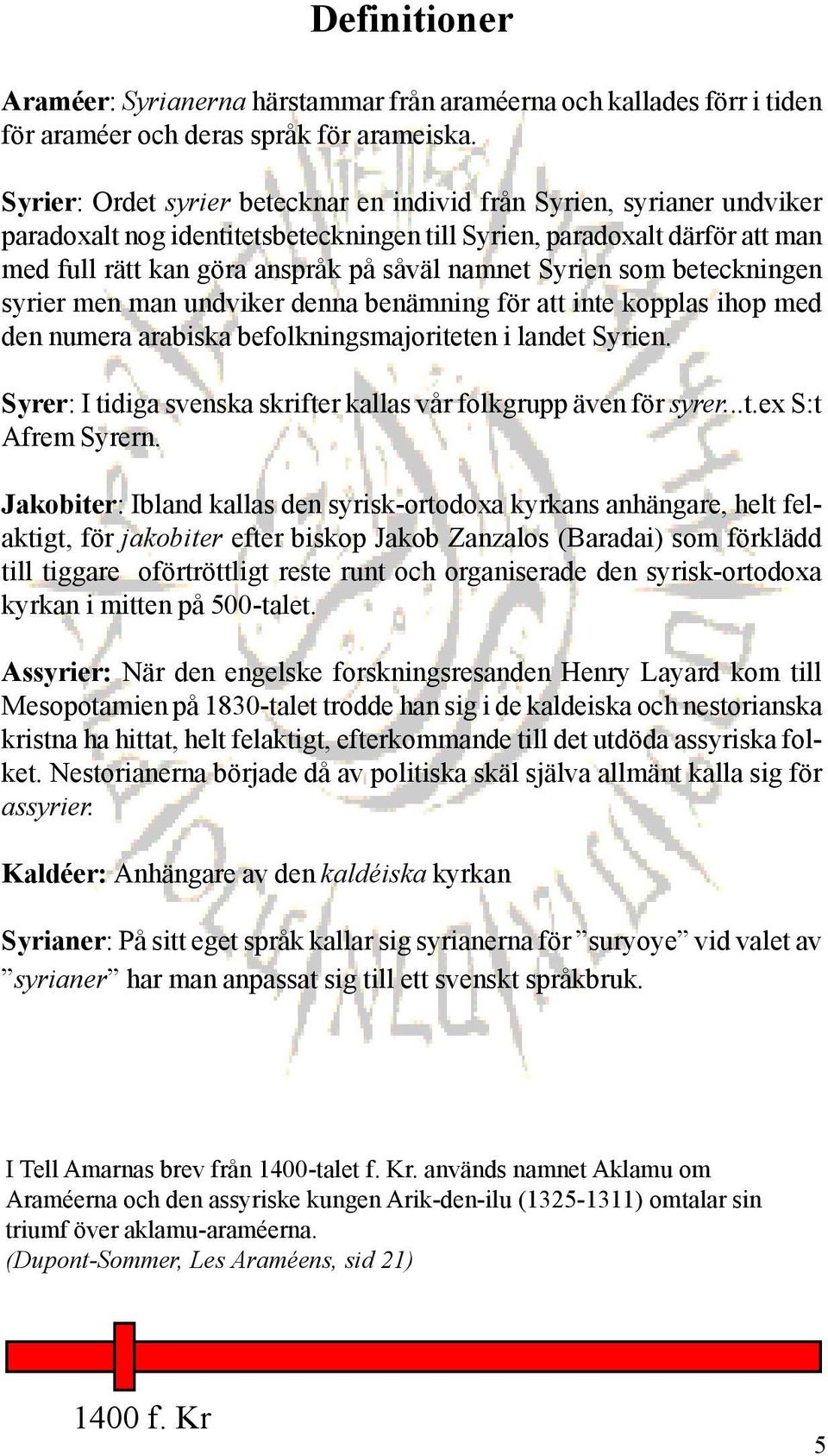 Syrien som beteckningen syrier men man undviker denna benämning för att inte kopplas ihop med den numera arabiska befolkningsmajoriteten i landet Syrien.