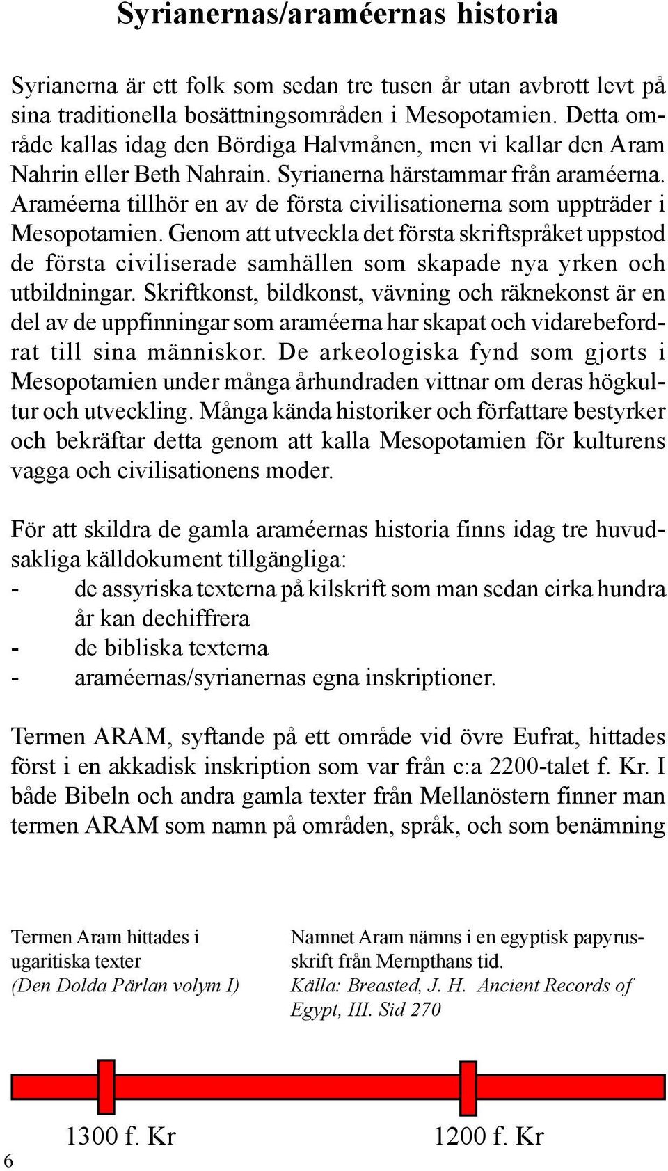 Araméerna tillhör en av de första civilisationerna som uppträder i Mesopotamien.