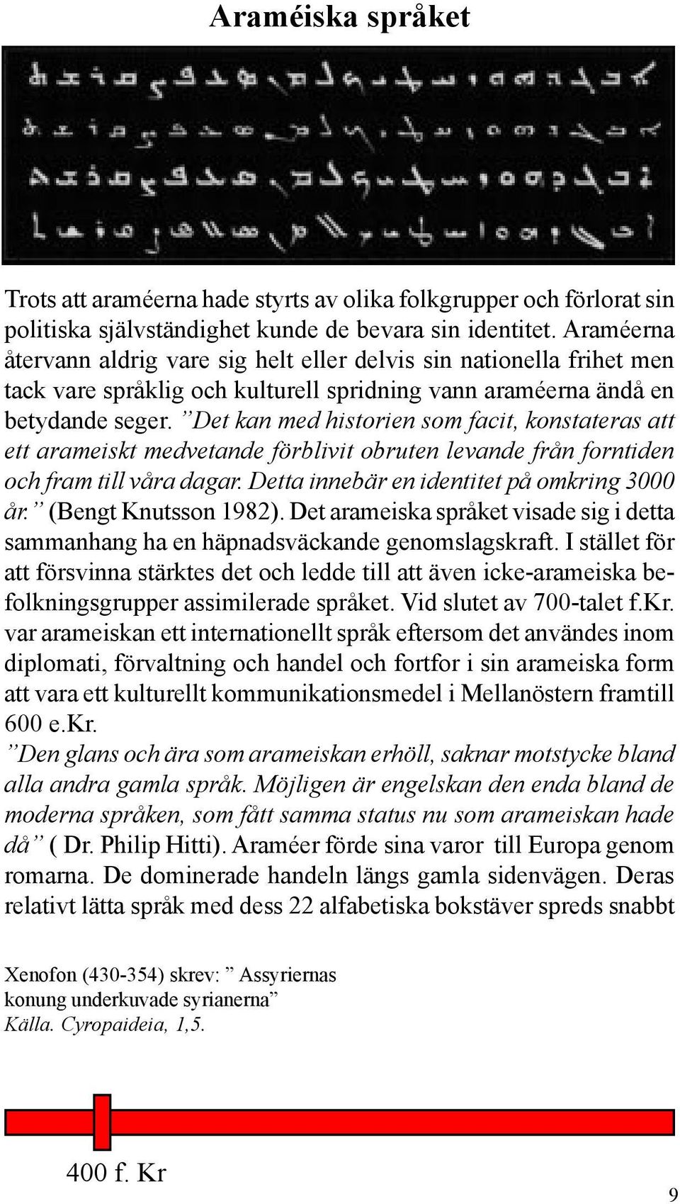 Det kan med historien som facit, konstateras att ett arameiskt medvetande förblivit obruten levande från forntiden och fram till våra dagar. Detta innebär en identitet på omkring 3000 år.