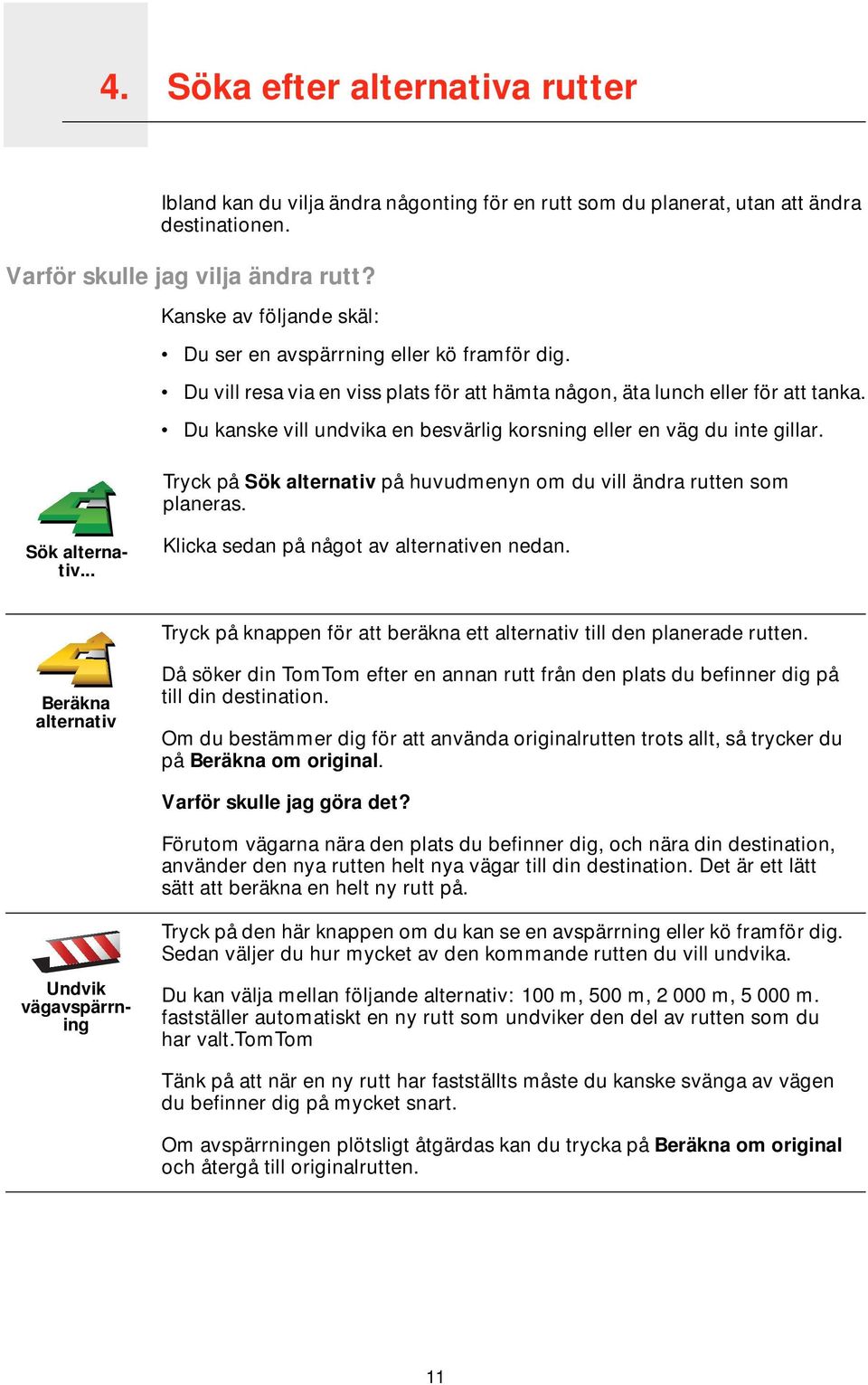 Du kanske vill undvika en besvärlig korsning eller en väg du inte gillar. Tryck på Sök alternativ på huvudmenyn om du vill ändra rutten som planeras. Sök alternativ... Klicka sedan på något av alternativen nedan.