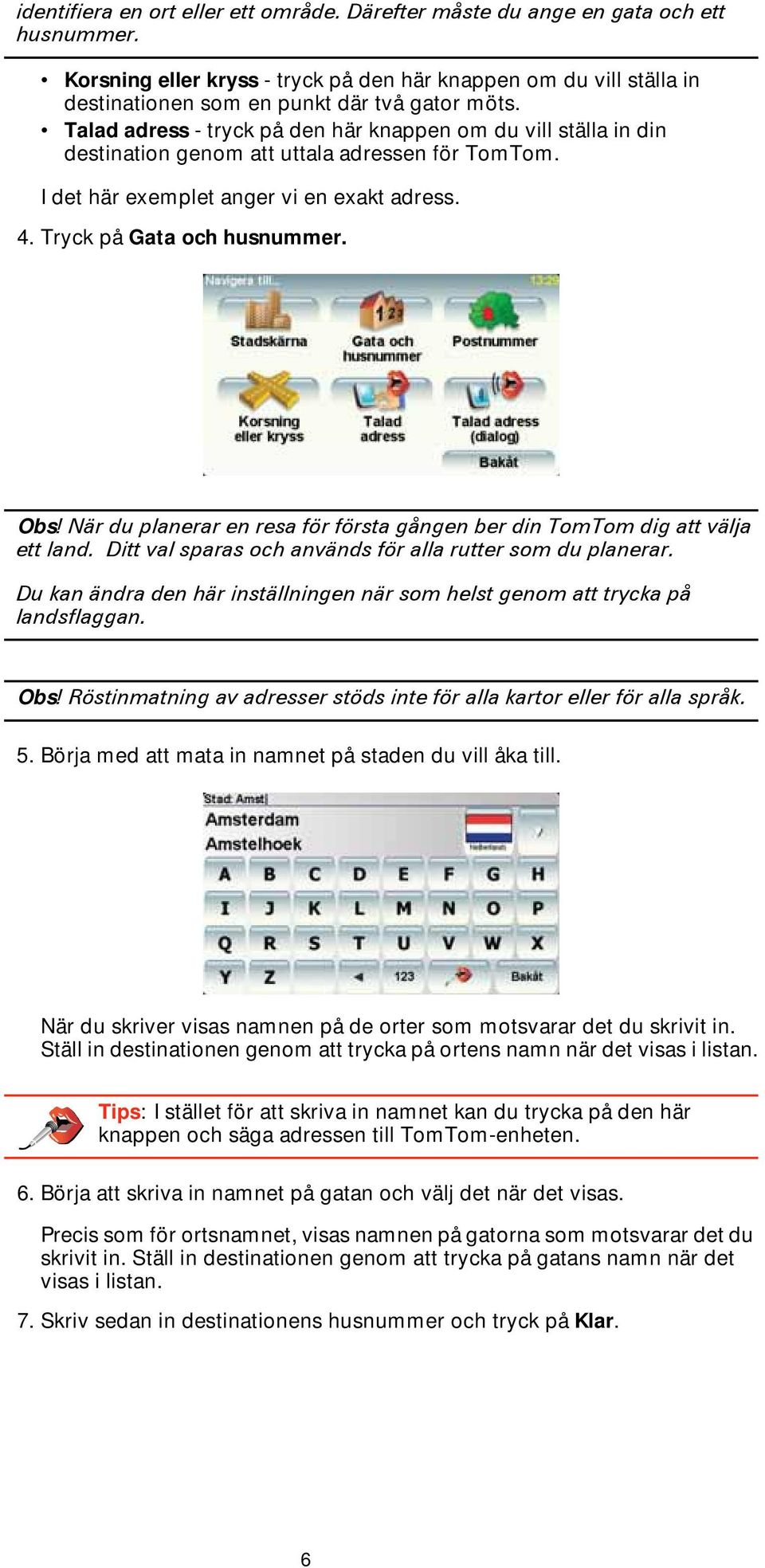 Talad adress - tryck på den här knappen om du vill ställa in din destination genom att uttala adressen för TomTom. I det här exemplet anger vi en exakt adress. 4. Tryck på Gata och husnummer. Obs!