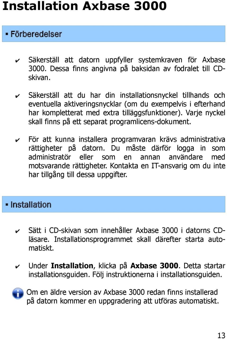 Varje nyckel skall finns på ett separat programlicens-dokument. För att kunna installera programvaran krävs administrativa rättigheter på datorn.