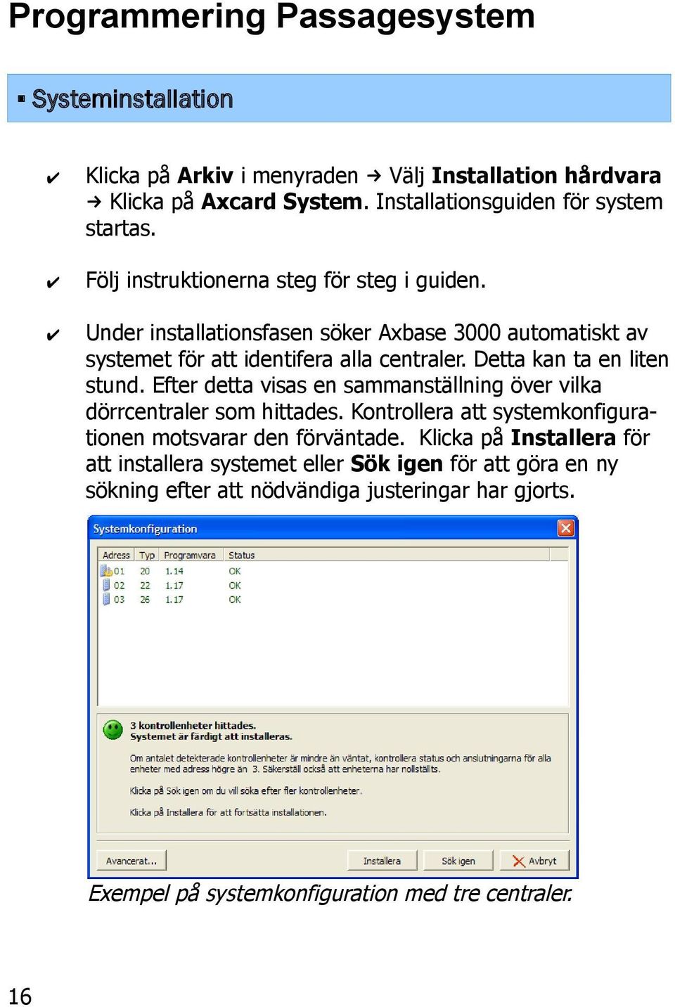 Detta kan ta en liten stund. Efter detta visas en sammanställning över vilka dörrcentraler som hittades. Kontrollera att systemkonfigurationen motsvarar den förväntade.