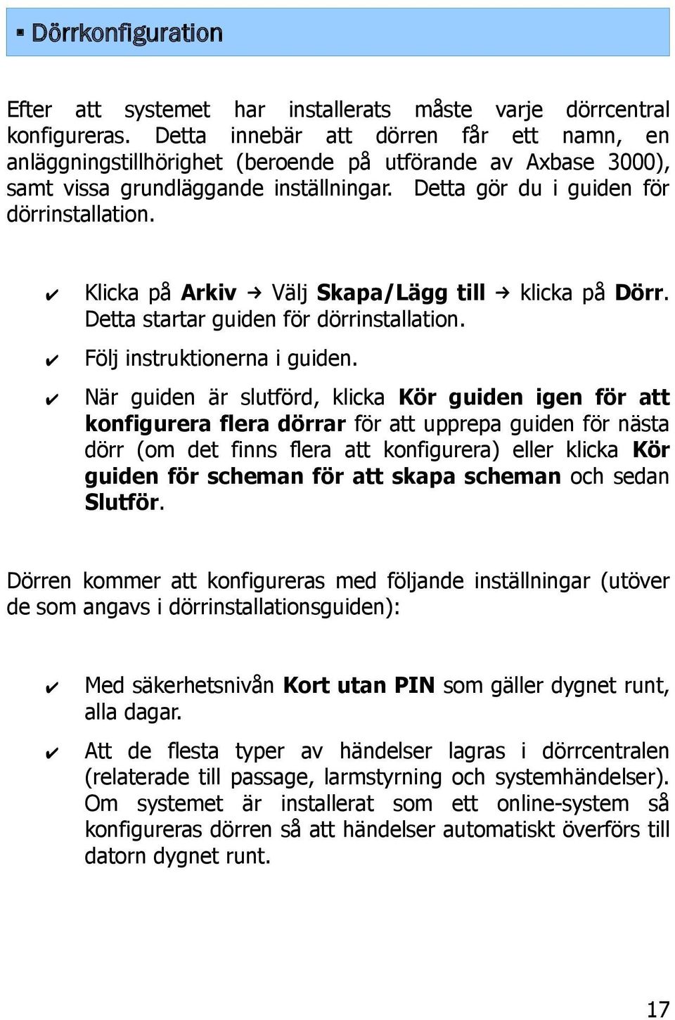 Klicka på Arkiv Välj Skapa/Lägg till klicka på Dörr. Detta startar guiden för dörrinstallation. Följ instruktionerna i guiden.