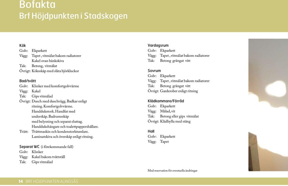 Badrumsskåp med belysning och separat eluttag. Handdukshängare och toalettpappershållare. Tvätt: Tvättmaskin och kondenstorktumlare. Laminatskiva och överskåp enligt ritning.