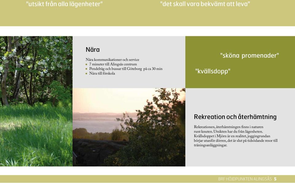 återhämtning Rekreationen, återhämtningen finns i naturen runt knuten. Utsikten har du från lägenheten.