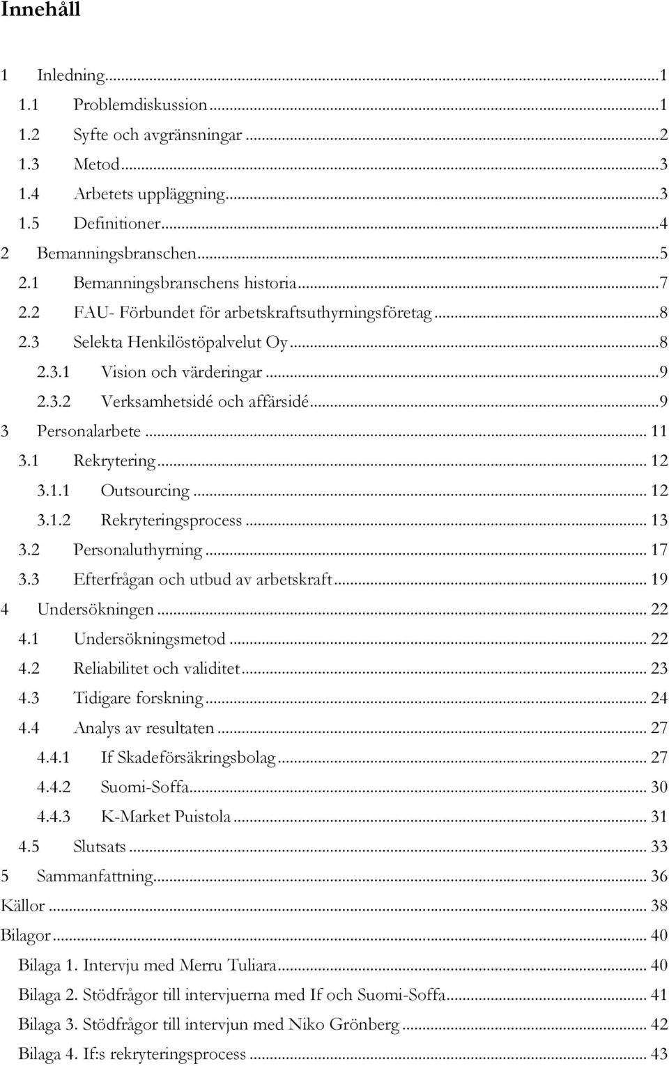 ..9 3 Personalarbete... 11 3.1 Rekrytering... 12 3.1.1 Outsourcing... 12 3.1.2 Rekryteringsprocess... 13 3.2 Personaluthyrning... 17 3.3 Efterfrågan och utbud av arbetskraft... 19 4 Undersökningen.