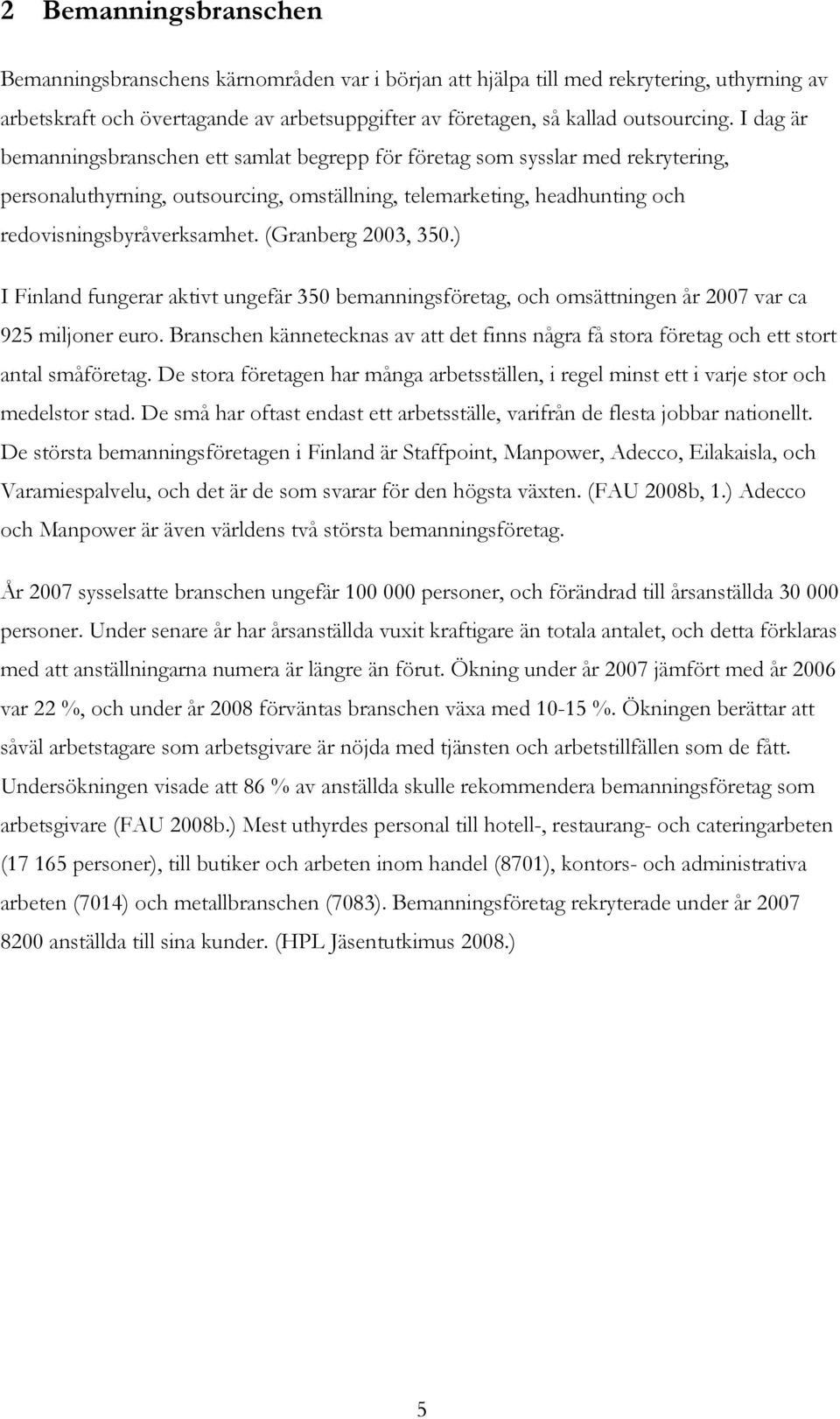 (Granberg 2003, 350.) I Finland fungerar aktivt ungefär 350 bemanningsföretag, och omsättningen år 2007 var ca 925 miljoner euro.