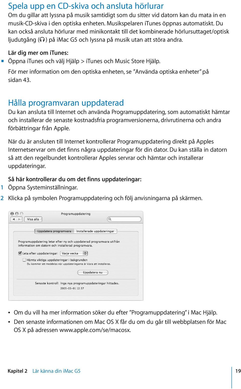 Lär dig mer om itunes: m Öppna itunes och välj Hjälp > itunes och Music Store Hjälp. För mer information om den optiska enheten, se Använda optiska enheter på sidan 43.