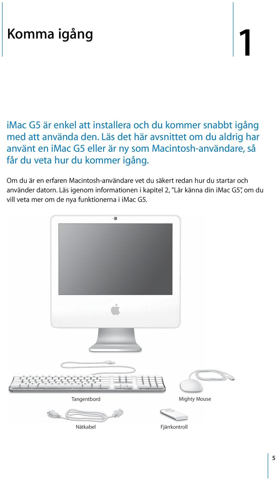 igång. Om du är en erfaren Macintosh-användare vet du säkert redan hur du startar och använder datorn.