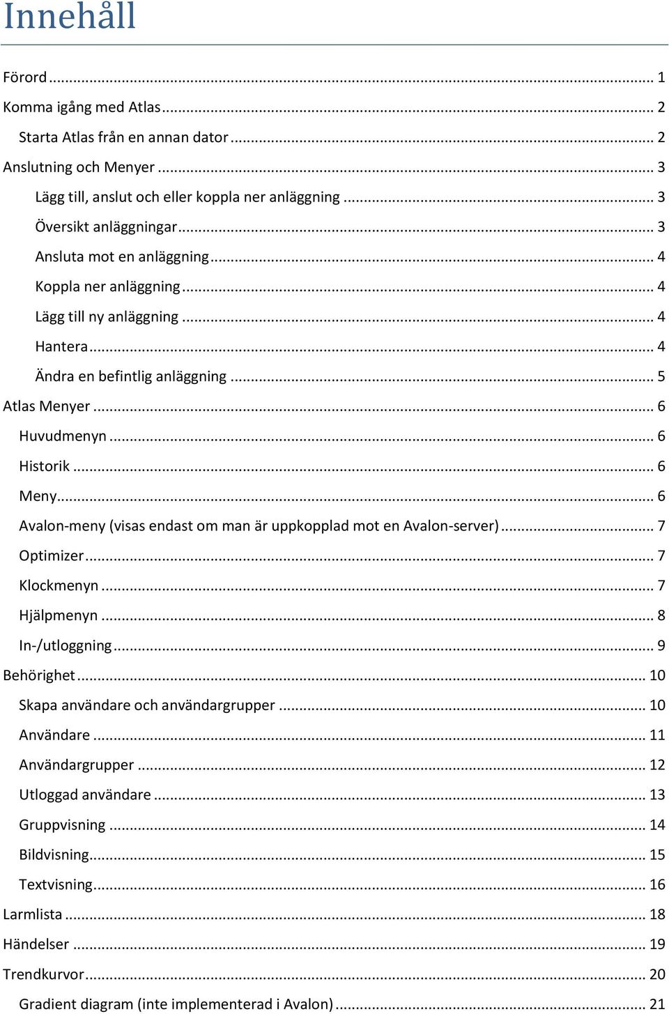 .. 6 Avalon-meny (visas endast om man är uppkopplad mot en Avalon-server)... 7 Optimizer... 7 Klockmenyn... 7 Hjälpmenyn... 8 In-/utloggning... 9 Behörighet... 10 Skapa användare och användargrupper.