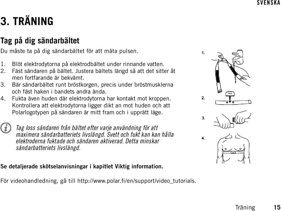 Fukta även huden där elektrodytorna har kontakt mot kroppen. Kontrollera att elektrodytorna ligger dikt an mot huden och att Polarlogotypen på sändaren är mitt fram och i upprätt läge.