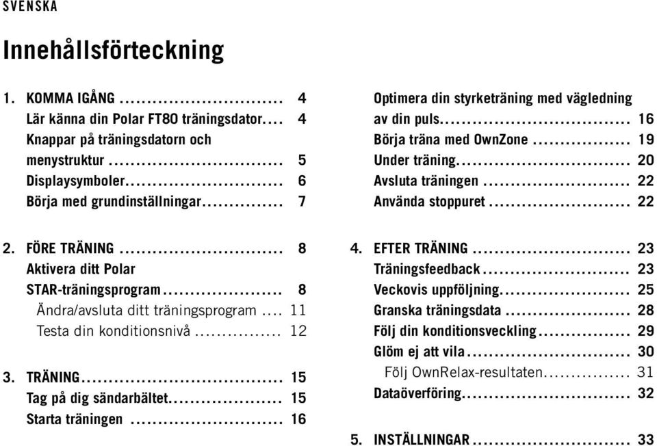 .. 8 Aktivera ditt Polar STAR-träningsprogram... 8 Ändra/avsluta ditt träningsprogram... 11 Testa din konditionsnivå... 12 3. TRÄNING... 15 Tag på dig sändarbältet... 15 Starta träningen... 16 4.