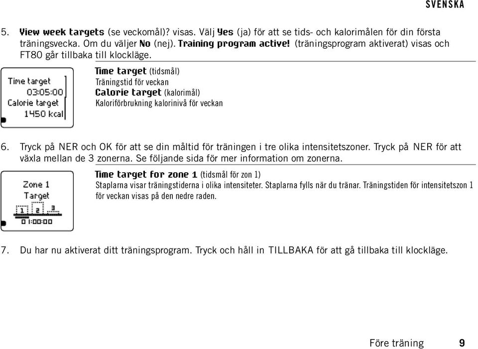 Tryck på NER och OK för att se din måltid för träningen i tre olika intensitetszoner. Tryck på NER för att växla mellan de 3 zonerna. Se följande sida för mer information om zonerna.