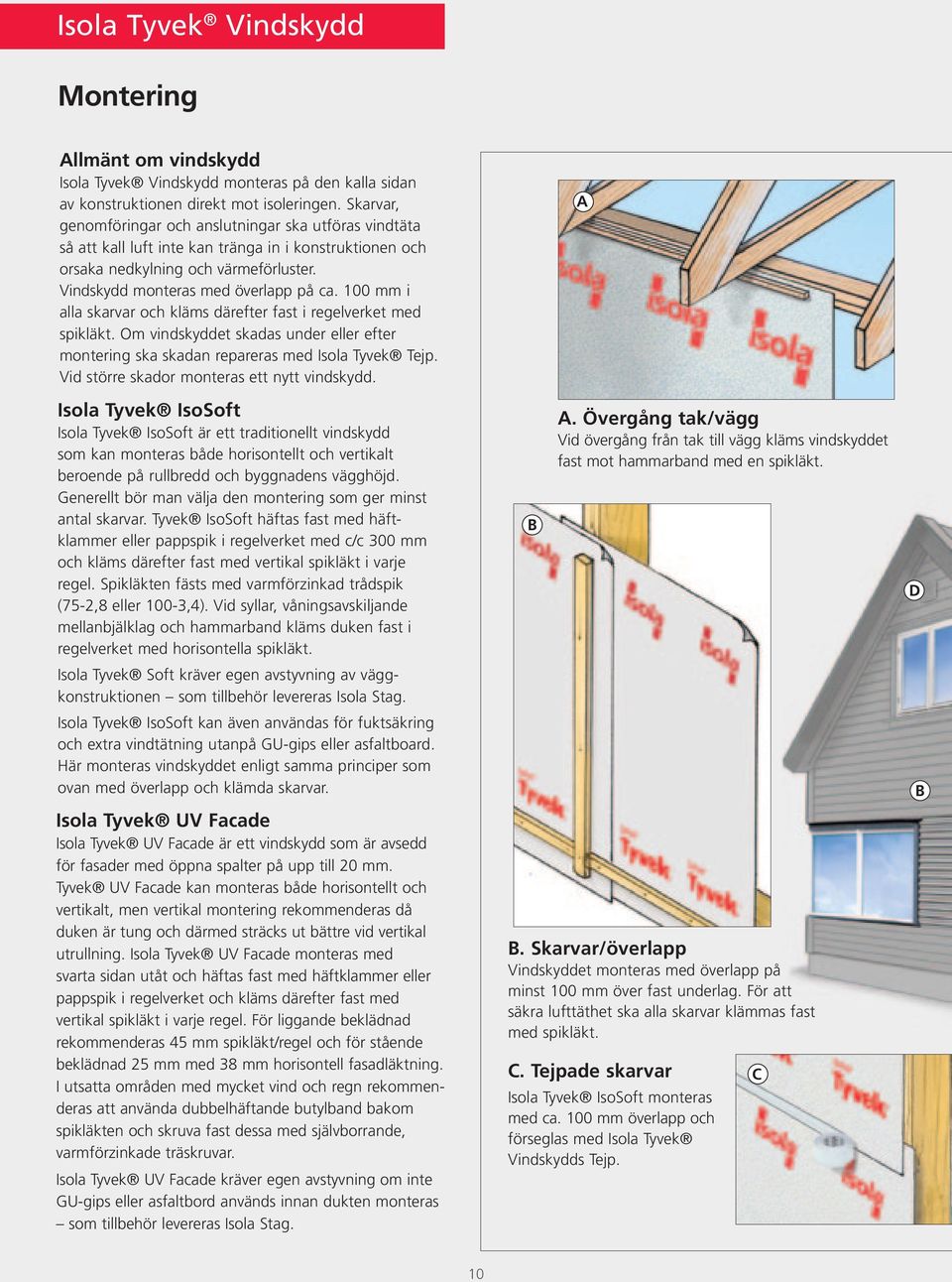100 mm i alla skarvar och kläms därefter fast i regelverket med spikläkt. Om vindskyddet skadas under eller efter montering ska skadan repareras med Isola Tyvek Tejp.