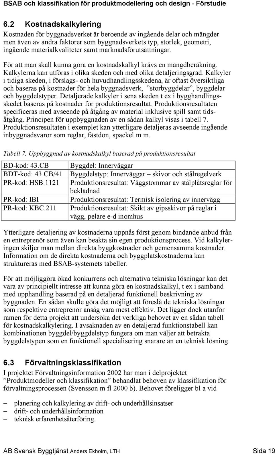 Kalkyler i tidiga skeden, i förslags- och huvudhandlingsskedena, är oftast översiktliga och baseras på kostnader för hela byggnadsverk, storbyggdelar, byggdelar och byggdelstyper.