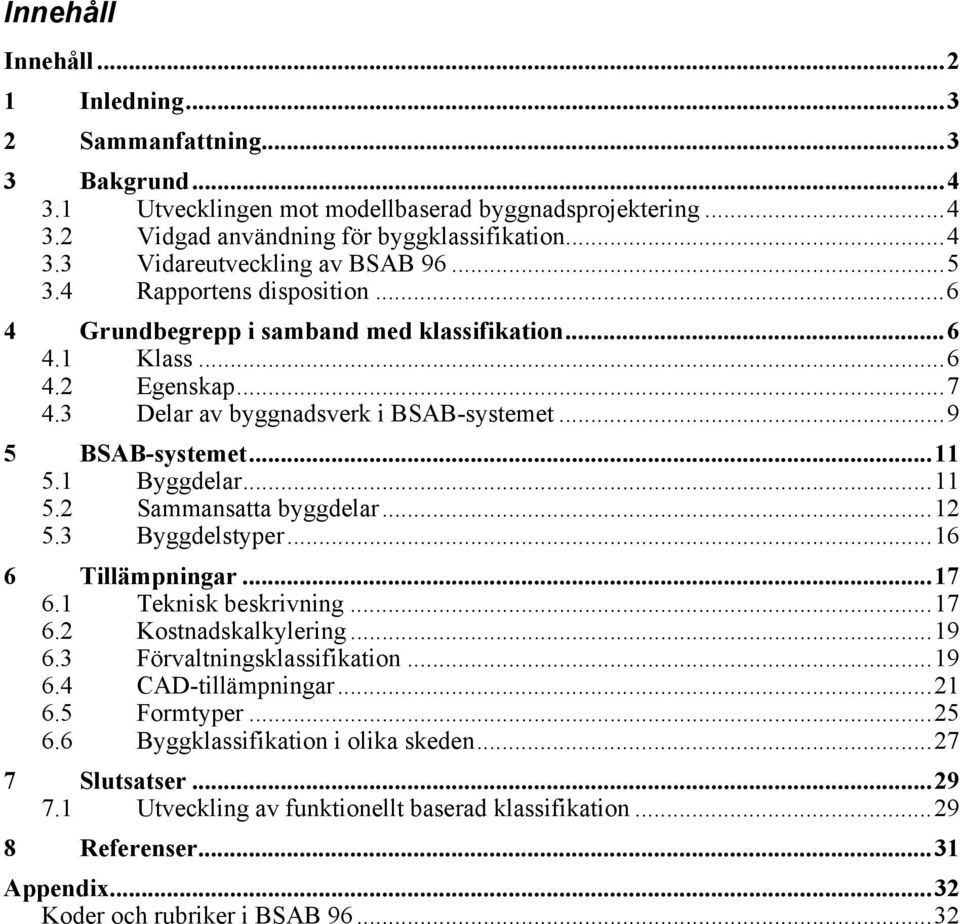 1 Byggdelar...11 5.2 Sammansatta byggdelar...12 5.3 Byggdelstyper...16 6 Tillämpningar...17 6.1 Teknisk beskrivning...17 6.2 Kostnadskalkylering...19 6.3 Förvaltningsklassifikation...19 6.4 CAD-tillämpningar.