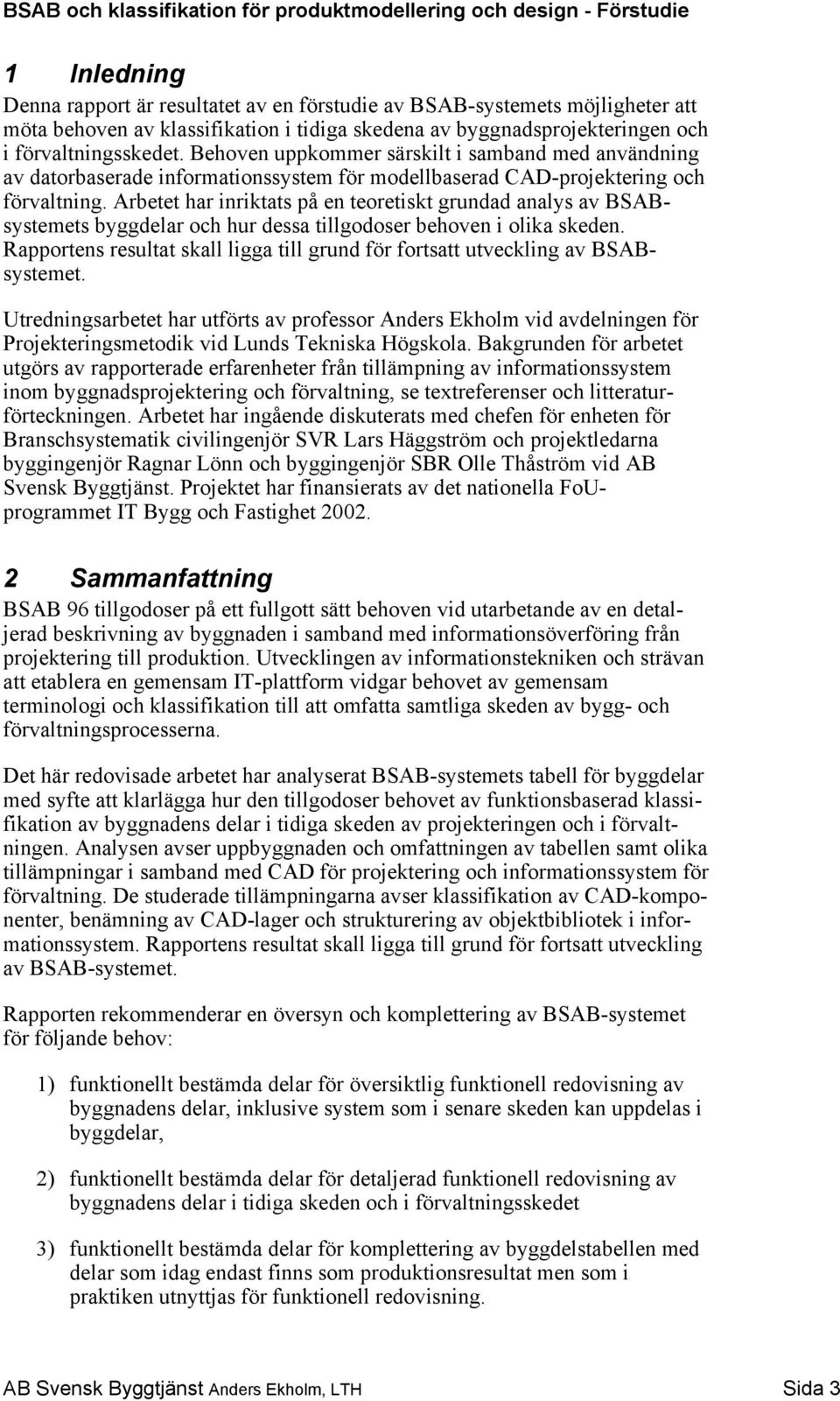 Arbetet har inriktats på en teoretiskt grundad analys av BSABsystemets byggdelar och hur dessa tillgodoser behoven i olika skeden.