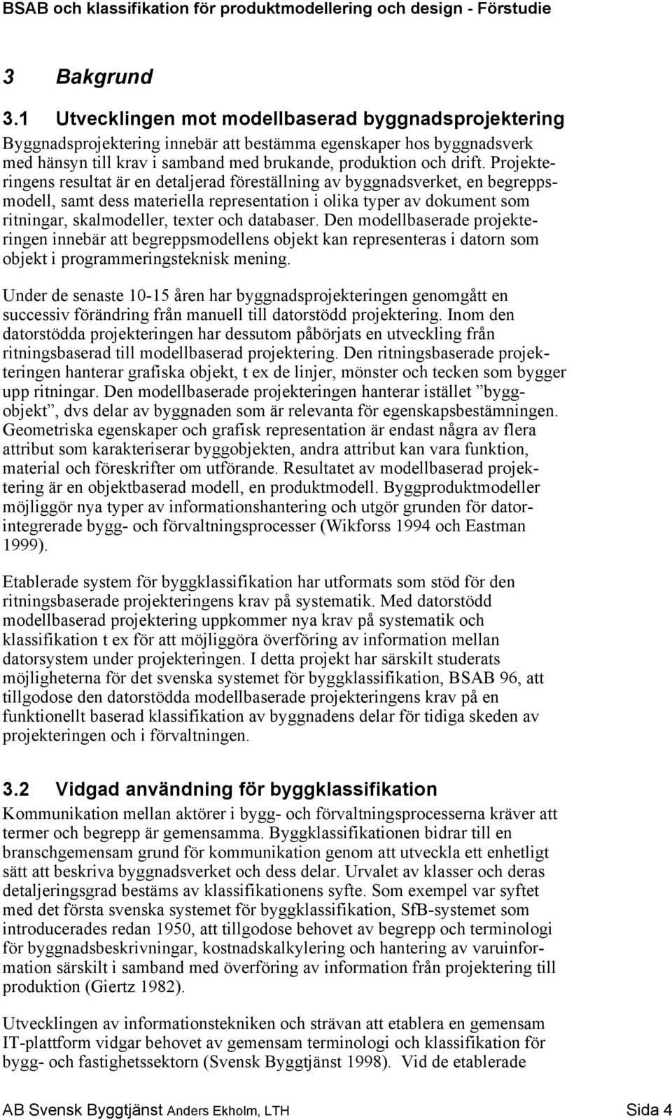 Projekteringens resultat är en detaljerad föreställning av byggnadsverket, en begreppsmodell, samt dess materiella representation i olika typer av dokument som ritningar, skalmodeller, texter och