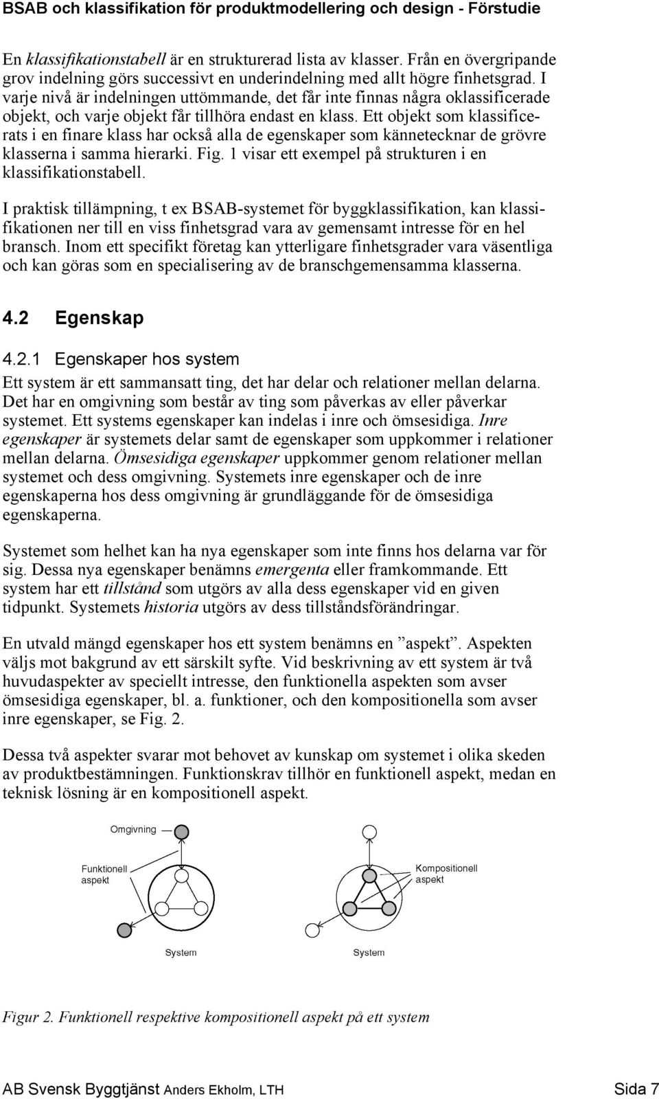 Ett objekt som klassificerats i en finare klass har också alla de egenskaper som kännetecknar de grövre klasserna i samma hierarki. Fig. 1 visar ett exempel på strukturen i en klassifikationstabell.