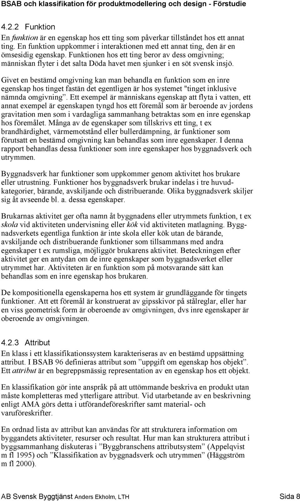 Givet en bestämd omgivning kan man behandla en funktion som en inre egenskap hos tinget fastän det egentligen är hos systemet "tinget inklusive nämnda omgivning.