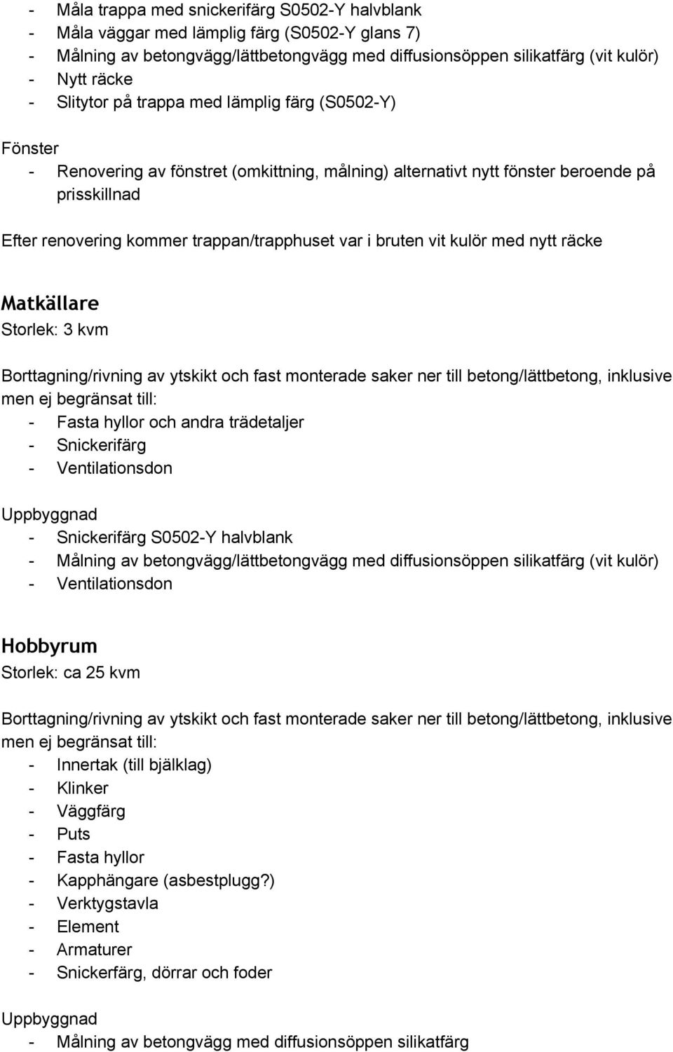 räcke Matkällare Storlek: 3 kvm Fasta hyllor och andra trädetaljer Snickerifärg Snickerifärg S0502 Y halvblank Målning av betongvägg/lättbetongvägg med diffusionsöppen silikatfärg (vit kulör)