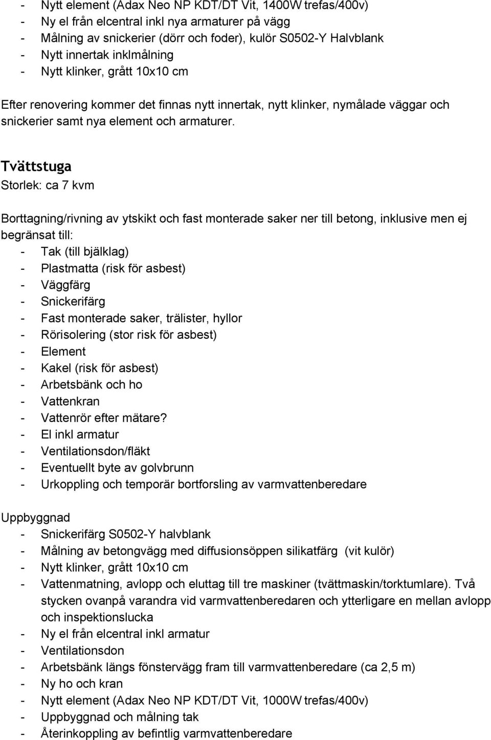 Tvättstuga Storlek: ca 7 kvm Borttagning/rivning av ytskikt och fast monterade saker ner till betong, inklusive men ej begränsat till: Tak (till bjälklag) Plastmatta (risk för asbest) Snickerifärg