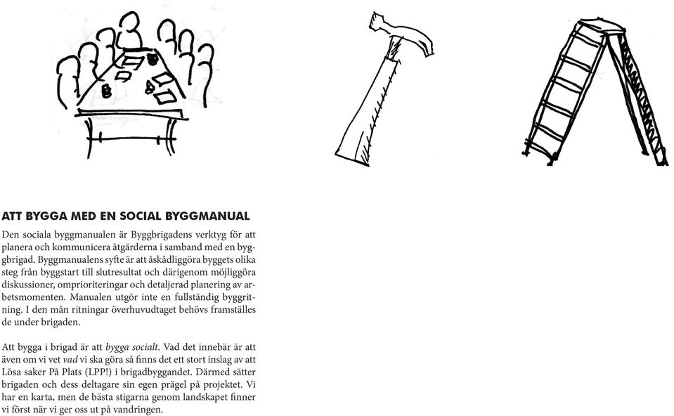 Manualen utgör inte en fullständig byggritning. I den mån ritningar överhuvudtaget behövs framställes de under brigaden. Att bygga i brigad är att bygga socialt.